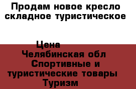 Продам новое кресло складное туристическое › Цена ­ 1 450 - Челябинская обл. Спортивные и туристические товары » Туризм   